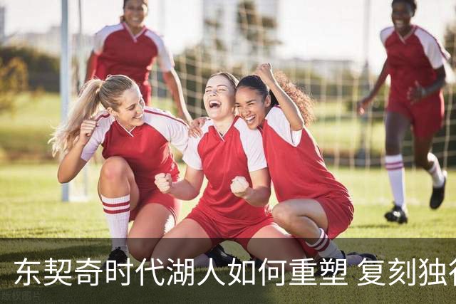 东契奇时代湖人如何重塑 复刻独行侠OR改学步行者？