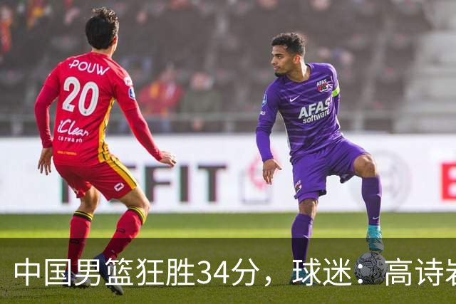 中国男篮狂胜34分，球迷：高诗岩不打反而流畅，媒体人：最大亮点