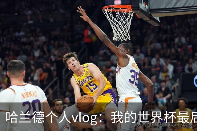 哈兰德个人vlog：我的世界杯最后24小时
