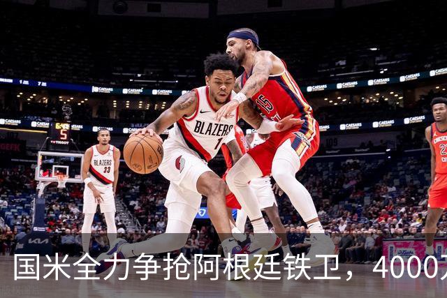 国米全力争抢阿根廷铁卫，4000万欧元先租后买，两大难题卡住交易