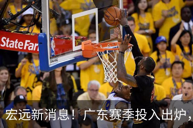 宏远新消息！广东赛季投入出炉，杜锋45岁生日快乐，张皓嘉走人失败！