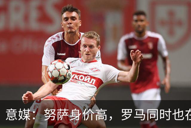 意媒：努萨身价高，罗马同时也在考虑奥斯卡-鲍勃