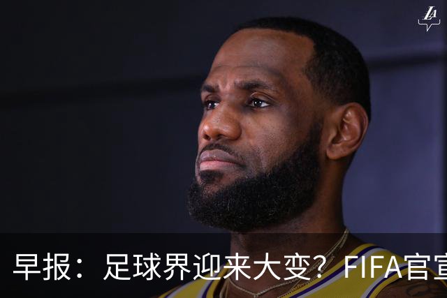 早报：足球界迎来大变？FIFA官宣成立商业子公司