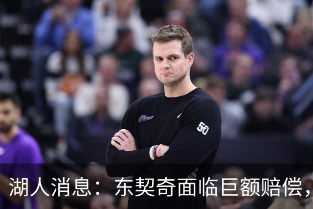 湖人消息：东契奇面临巨额赔偿，首发阵容曝光，克内克特恐被裁