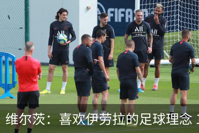 维尔茨：喜欢伊劳拉的足球理念 10号位可能是我最喜欢的位置