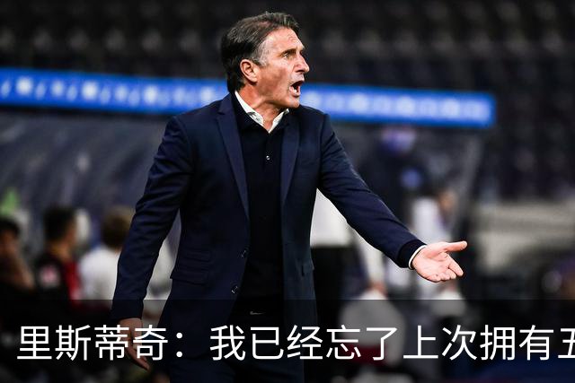 里斯蒂奇：我已经忘了上次拥有五外援是什么时候