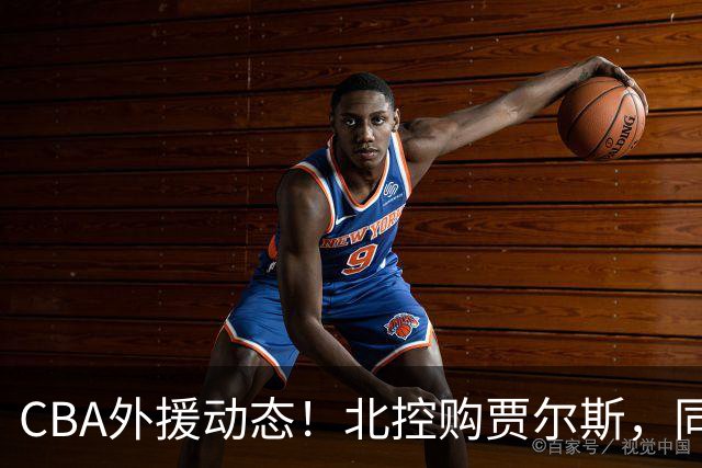 CBA外援动态！北控购贾尔斯，同曦签双能卫小外，北京有意桑普森