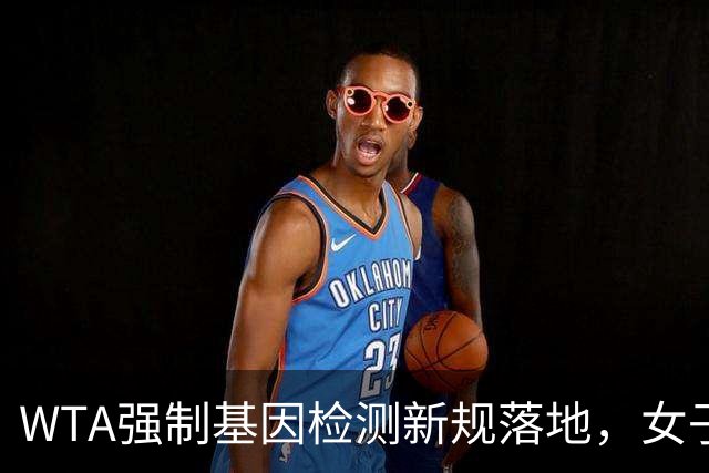 WTA强制基因检测新规落地，女子网坛公平性引各方博弈